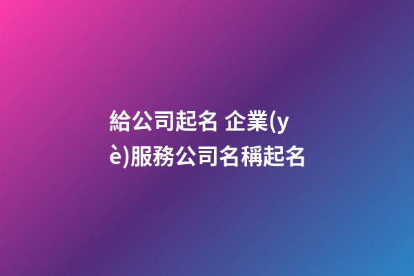 給公司起名 企業(yè)服務公司名稱起名-第1張-公司起名-玄機派